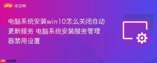 电脑系统安装win10怎么关闭自动更新服务 电脑系统安装服务管理器禁用设置