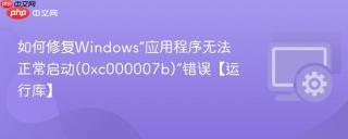 如何修复Windows“应用程序无法正常启动(0xc000007b)”错误【运行库】
