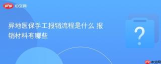 异地医保手工报销流程是什么 报销材料有哪些