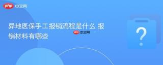 异地医保手工报销流程是什么 报销材料有哪些