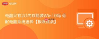 电脑只有2G内存能装Win10吗 低配电脑系统选择【极限挑战】