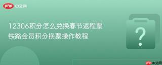 12306积分怎么兑换春节返程票 铁路会员积分换票操作教程