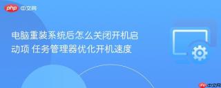 电脑重装系统后怎么关闭开机启动项 任务管理器优化开机速度