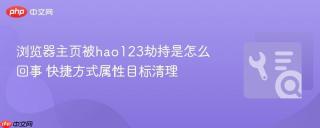 浏览器主页被hao123劫持是怎么回事 快捷方式属性目标清理