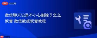 微信聊天记录不小心删除了怎么恢复 微信数据恢复教程