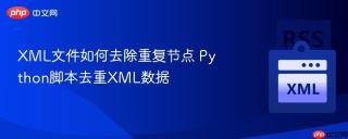 XML文件如何去除重复节点 Python脚本去重XML数据