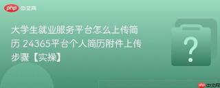 大学生就业服务平台怎么上传简历 24365平台个人简历附件上传步骤【实操】