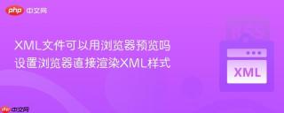 xml文件可以用浏览器预览吗 设置浏览器直接渲染xml样式