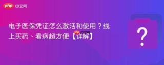 电子医保凭证怎么激活和使用？线上买药、看病超方便【详解】