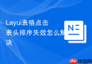 Layui表格点击表头排序失效怎么解决