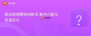 路由器频繁掉线断流 散热问题与信道优化