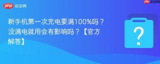 新手机第一次充电要满100%吗？没满电就用会有影响吗？【官方解答】