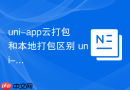 uni-app云打包和本地打包区别 uni-app什么时候用本地打包
