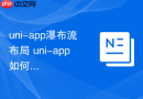uni-app瀑布流布局 uni-app如何实现等高或不等高瀑布流