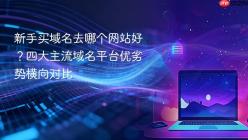 新手买域名去哪个网站好？四大主流域名平台优劣势横向对比
