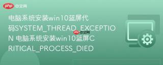 电脑系统安装win10蓝屏代码SYSTEM_THREAD_EXCEPTION 电脑系统安装win10蓝屏CRITICAL_PROCESS_DIED