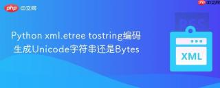 python xml.etree tostring编码 生成unicode字符串还是bytes