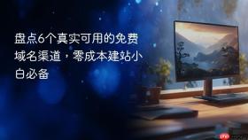 盘点6个真实可用的免费域名渠道，零成本建站小白必备