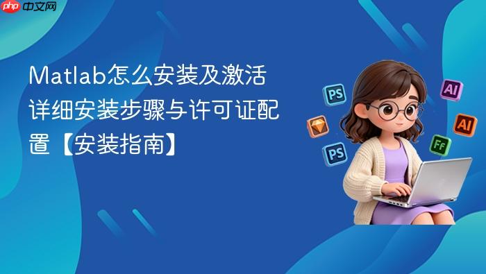 matlab怎么安装及激活 详细安装步骤与许可证配置【安装指南】