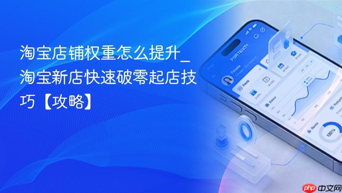 淘宝店铺权重怎么提升_淘宝新店快速破零起店技巧【攻略】