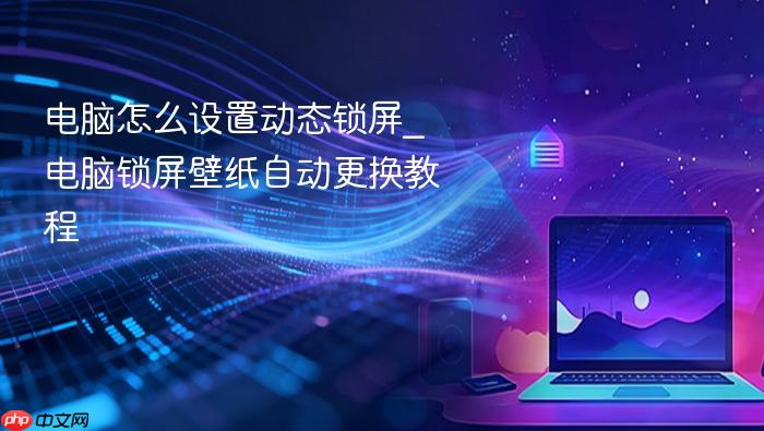 电脑怎么设置动态锁屏_电脑锁屏壁纸自动更换教程