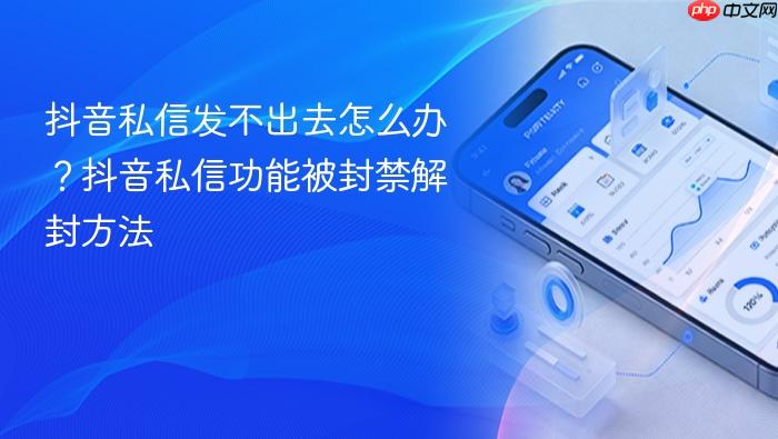 抖音私信发不出去怎么办?抖音私信功能被封禁解封方法