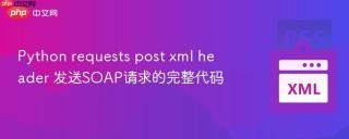 python requests post xml header 发送soap请求的完整代码