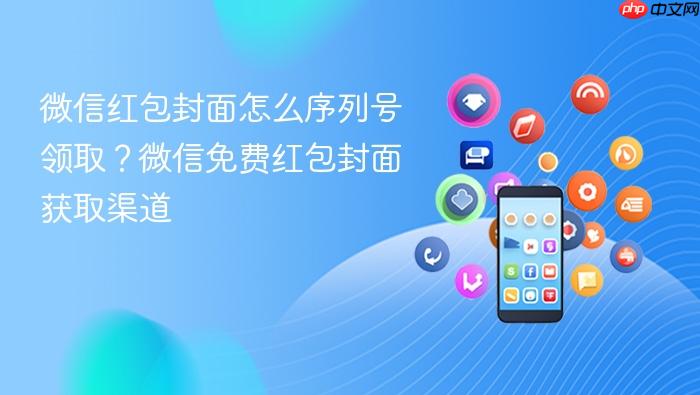 微信红包封面怎么序列号领取?微信免费红包封面获取渠道