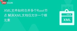 xml文件如何合并多个root节点 解决xml文档仅允许一个根元素