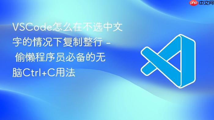 vscode怎么在不选中文字的情况下复制整行 - 偷懒程序员必备的无脑ctrl+c用法