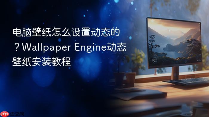 电脑壁纸怎么设置动态的?wallpaper engine动态壁纸安装教程