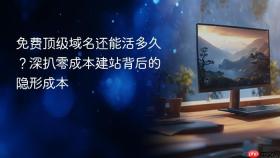 免费顶级域名还能活多久？深扒零成本建站背后的隐形成本
