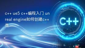 c++ ue5 c++编程入门 unreal engine如何创建c++类