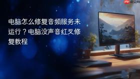 电脑怎么修复音频服务未运行？电脑没声音红叉修复教程