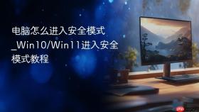 电脑怎么进入安全模式_Win10/Win11进入安全模式教程