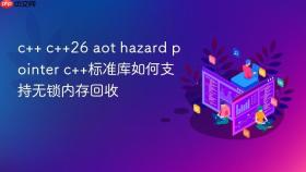 c++ c++26 aot hazard pointer c++标准库如何支持无锁内存回收