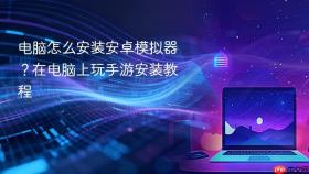 电脑怎么安装安卓模拟器？在电脑上玩手游安装教程