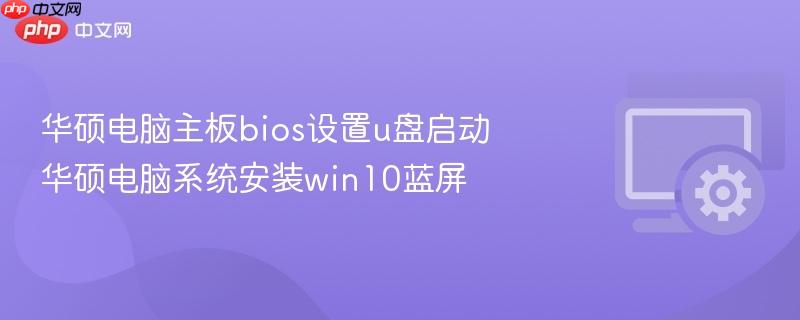 华硕电脑主板bios设置u盘启动 华硕电脑系统安装win10蓝屏