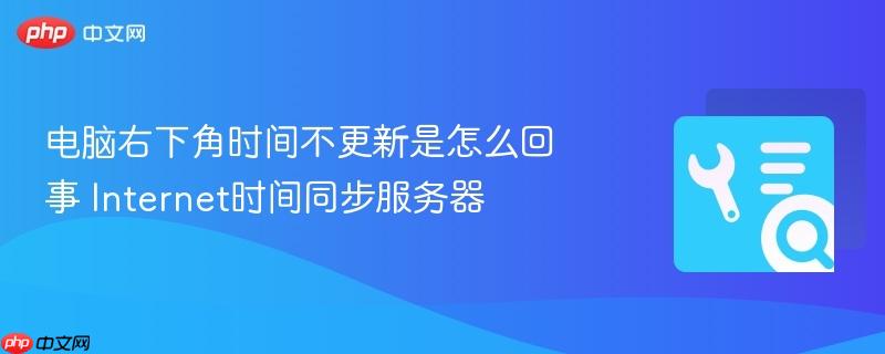电脑右下角时间不更新是怎么回事 internet时间同步服务器