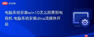 电脑系统安装win10怎么投屏到电视机 电脑系统安装dlna流媒体开启