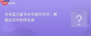 日本盂兰盆节与中国中元节:祭祖仪式中的同与异
