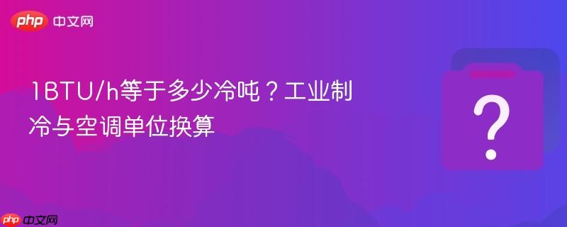 1btu/h等于多少冷吨?工业制冷与空调单位换算