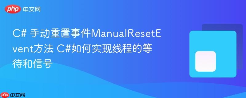 c# 手动重置事件manualresetevent方法 c#如何实现线程的等待和信号