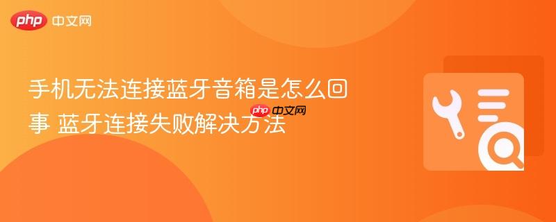 手机无法连接蓝牙音箱是怎么回事 蓝牙连接失败解决方法