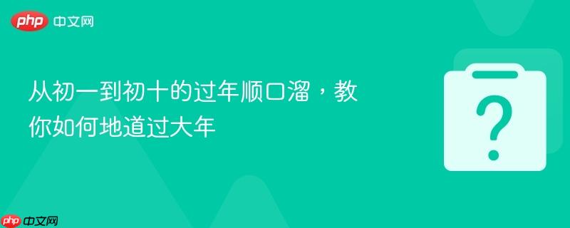 从初一到初十的过年顺口溜，教你如何地道过大年