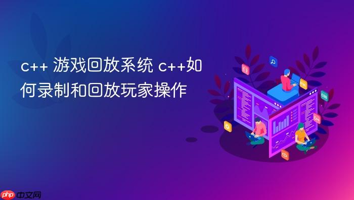 c++ 游戏回放系统 c++如何录制和回放玩家操作