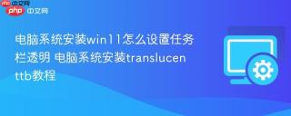电脑系统安装win11怎么设置任务栏透明 电脑系统安装translucenttb教程