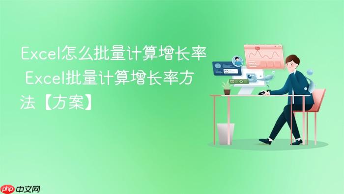 excel怎么批量计算增长率 excel批量计算增长率方法【方案】