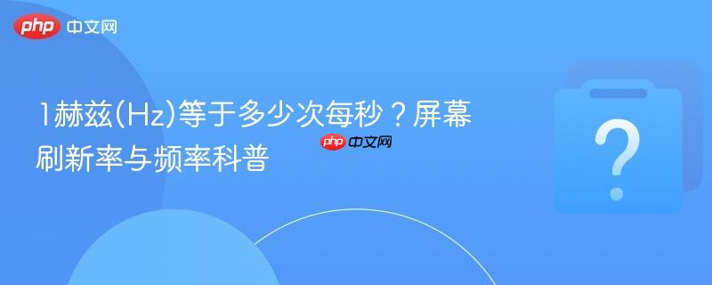 1赫兹(hz)等于多少次每秒？屏幕刷新率与频率科普