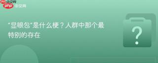 “显眼包”是什么梗？人群中那个最特别的存在